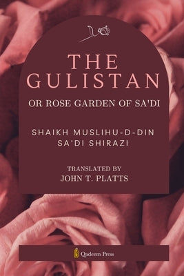 The Gulistan or Rose Garden Of Sa'di by Sa'di Shirazi, Shaikh Muslihu-D-Din
