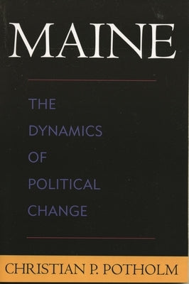 Maine: The Dynamics of Political Change by Potholm, Christian P.