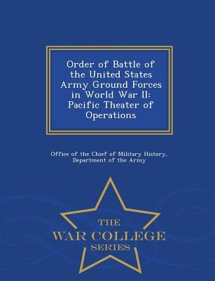 Order of Battle of the United States Army Ground Forces in World War II: Pacific Theater of Operations - War College Series by Office of the Chief of Military History