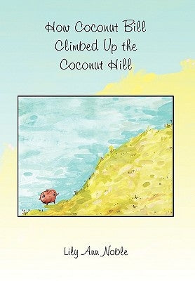 How Coconut Bill Climbed Up the Coconut Hill by Noble, Lily Ann