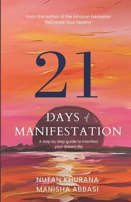 21 days of Manifestation-A step by step guide to manifest your dream life by Abbasi, Manisha