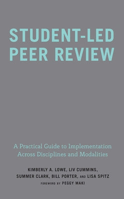Student-Led Peer Review: A Practical Guide to Implementation Across Disciplines and Modalities by Lowe, Kimberly A.