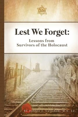 Lest We Forget: Lessons from Survivors of the Holocaust by Callahan M. S. Ed, Debbie J.