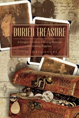 Buried Treasure: A Caregiver's Guide to Unlocking Memories and Creating Happiness by Jones, Victoria