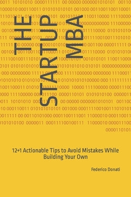 The Startup MBA: 12+1 Actionable Tips to Avoid Mistakes While Building Your Own by Donati, Federico