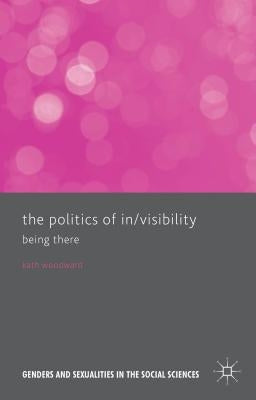 The Politics of In/Visibility: Being There by Woodward, Kath