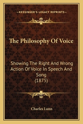 The Philosophy Of Voice: Showing The Right And Wrong Action Of Voice In Speech And Song (1875) by Lunn, Charles