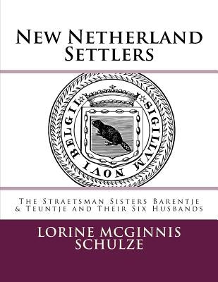 New Netherland Settlers: The Straetsman Sisters Barentje & Teuntje and Their Six Husbands by Schulze, Lorine McGinnis