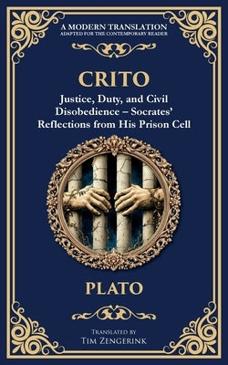 Crito: Justice, Duty, and Civil Disobedience - Socrates' Reflections from His Prison Cell by Plato