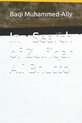 In Search of Zulfiqar Ali Bhutto by Muhammed-Ally, Baqi