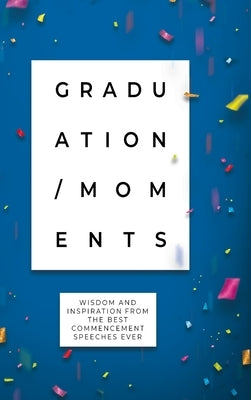 Graduation Moments: Wisdom and Inspiration from the Best Commencement Speeches Ever by Honor Books