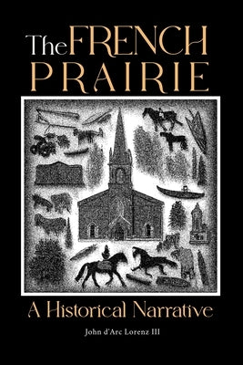 The French Prairie: A Historical Narrative by Lorenz, John D'Arc, III