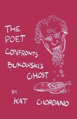 The Poet Confronts Bukowski's Ghost by Giordano, Kat