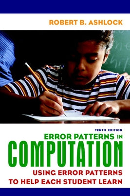 Error Patterns in Computation: Using Error Patterns to Help Each Student Learn by Ashlock, Robert