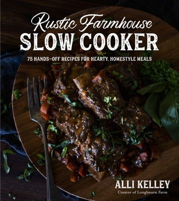 Rustic Farmhouse Slow Cooker: 75 Hands-Off Recipes for Hearty, Homestyle Meals by Kelley, Alli