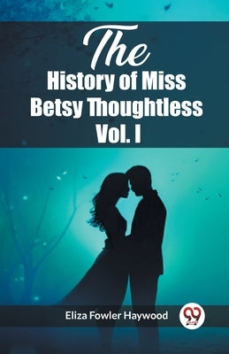 The History of Miss Betsy Thoughtless Vol. I by Haywood, Eliza Fowler