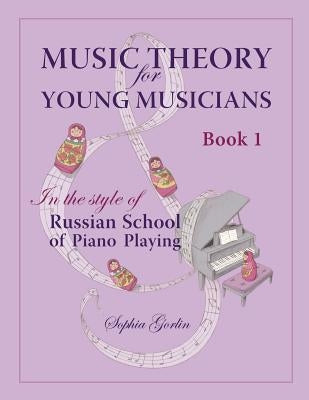 Music Theory for Young Musicians: In the Style of Russian School of Piano Playing by Gorlin, Sophia