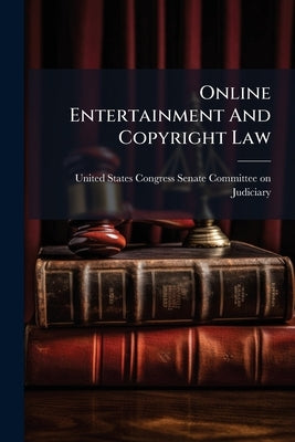 Online Entertainment And Copyright Law by United States Congress Senate Committ
