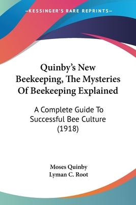 Quinby's New Beekeeping, The Mysteries Of Beekeeping Explained: A Complete Guide To Successful Bee Culture (1918) by Quinby, Moses