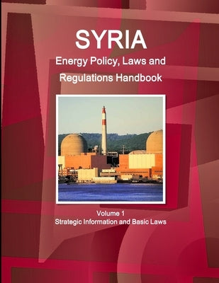 Syria Energy Policy, Laws and Regulations Handbook Volume 1 Strategic Information and Basic Laws by Ibp, Inc