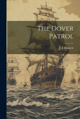 The Dover Patrol by J. J., Bennett