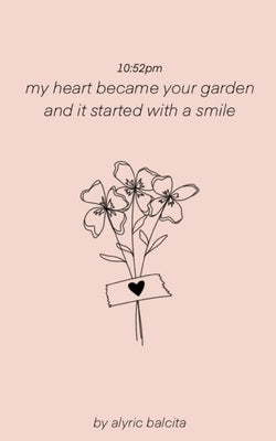 10: 52pm my heart became your garden and it started with a smile by Balcita, Alyric