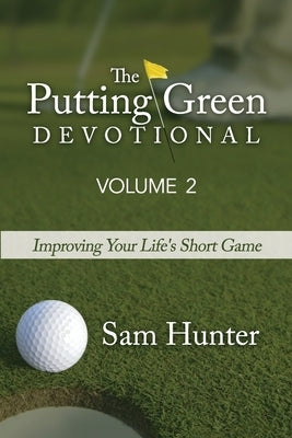 The Putting Green Devotional (Volume 2): Improving Your Life's Short Game by Hunter, Sam
