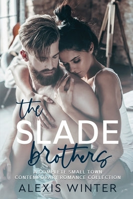The Slade Brothers: A Complete Small Town Romance Collection by Winter, Alexis