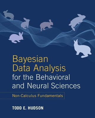 Bayesian Data Analysis for the Behavioral and Neural Sciences: Non-Calculus Fundamentals by Hudson, Todd E.