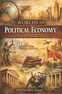 Worlds of Political Economy: A Journey Through Ideas, Institutions, and Influence by Iverson, Jeffrey