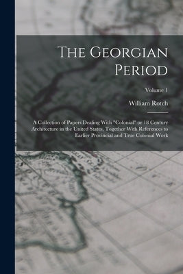The Georgian Period; a Collection of Papers Dealing With "colonial" or 18 Century Architecture in the United States, Together With References to Earli by Ware, William Rotch 1848-1917