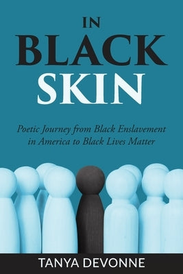 In Black Skin: A Poetic Journey from Black Enslavement in America to Black Lives Matter by Devonne, Tanya