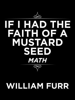 If I Had the Faith of a Mustard Seed: Math by Furr, William