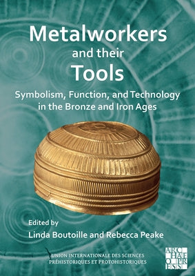 Metalworkers and Their Tools: Symbolism, Function, and Technology in the Bronze and Iron Ages by Boutoille, Linda