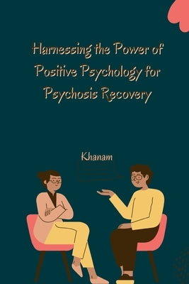 Harnessing the Power of Positive Psychology for Psychosis Recovery by Khanam