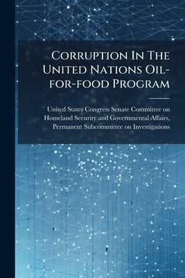 Corruption In The United Nations Oil-for-food Program: Reaching A Consensus On United Nations Reform by United States Congress Senate Committee