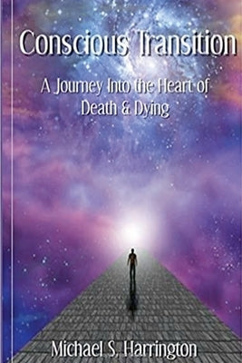 Conscious Transition: A Journey into the Heart of Death & Dying by Harrington, Michael