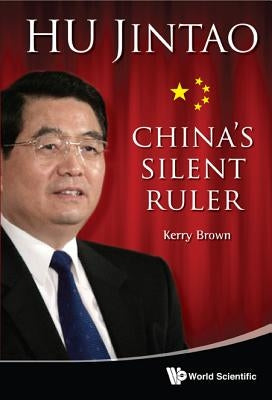 Hu Jintao: China's Silent Ruler by Brown, Kerry