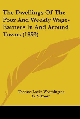 The Dwellings Of The Poor And Weekly Wage-Earners In And Around Towns (1893) by Worthington, Thomas Locke
