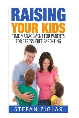 Raising Your Kids: Time Management for Parents for Stress-Free Parenting by Ziglar, Stefan
