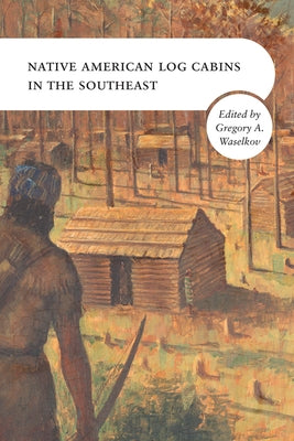 Native American Log Cabins in the Southeast by Waselkov, Gregory A.