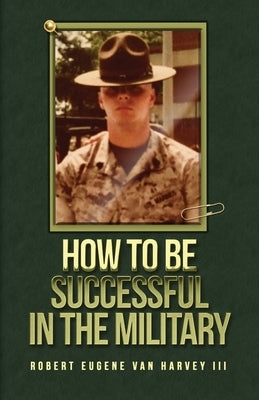 How to Be Successful in the Military by Van Harvey, Robert Eugene