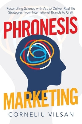 Phronesis Marketing: Reconciling Science with Art to Deliver Real-Life Strategies, from International Brands to Craft by Vilsan, Corneliu