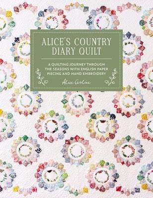 Alice's Country Diary Quilt: A Quilting Journey Through the Seasons with Epp, Applique and Hand Embroidery by Garrett, Alice