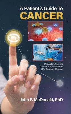 A Patient's Guide to Cancer: Understanding the Causes and Treatments of a Complex Disease by McDonald, John F.