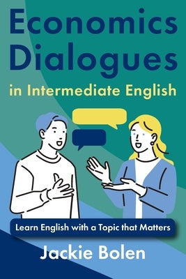 Economics Dialogues in Intermediate English: Learn English with a Topic that Matters by Bolen, Jackie