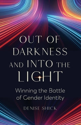 Out of Darkness and Into the Light: Winning the Battle of Gender Identity by Shick, Denise