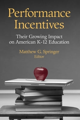 Performance Incentives: Their Growing Impact on American K-12 Education by Springer, Matthew G.