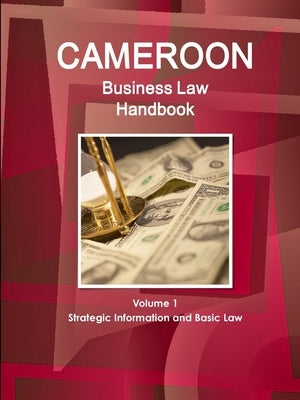 Cameroon Business Law Handbook Volume 1 Strategic, Practical Information and Basic Laws by Ibp, Inc