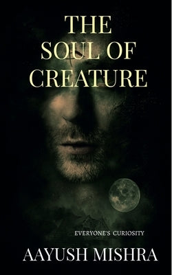 The Soul Of Creature: Everyone's Curiosity by Mishra, Aayush